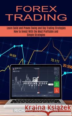 Forex Trading: How to Invest With the Most Profitable and Simple Strategies (Learn Solid and Proven Swing and Day Trading Strategies) Richard Anderson 9781774851661