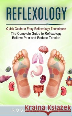 Reflexology: Quick Guide to Easy Reflexology Techniques (The Complete Guide to Reflexology Relieve Pain and Reduce Tension) Rosalind Boyd 9781774854259 Rosalind Boyd