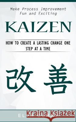Kaizen: Make Process Improvement Fun and Exciting (How to Create a Lasting Change One Step at a Time) Elva Curry   9781774856765 Simon Dough