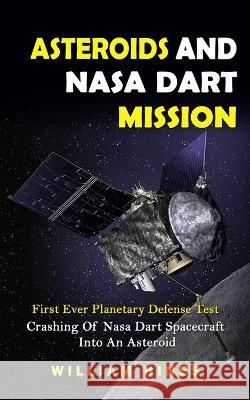 Asteroids And Nasa Dart Mission: First Ever Planetary Defense Test (Crashing Of Nasa Dart Spacecraft Into An Asteroid): First Ever Planetary Defense T Hines, William 9781774858936 Zoe Lawson