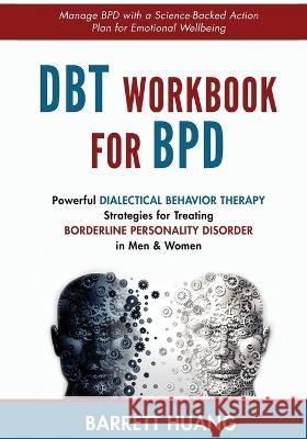 DBT Workbook For BPD: Powerful Dialectical Behavior Therapy Strategies for Treating Borderline Personality Disorder in Men & Women Manage BP Barrett Huang 9781774870167 Barrett Huang