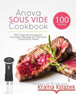 Anova Sous Vide Cookbook: 100 Thermal Immersion Circulator Recipes for Precision Cooking At Home Eakon, Ingrid 9781775274209 Ggb