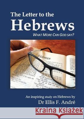 The Letter to the Hebrews Study Guide: What More can God say? Dr Ellis F Andre, David E Andre, REV Andrew K Turnbull 9781776403202