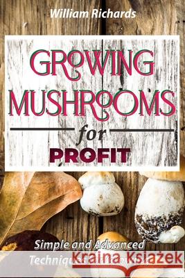 GROWING MUSHROOMS for PROFIT - Simple and Advanced Techniques for Growing William Richards 9781777011420 de Rong Yang