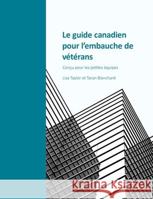 Le guide canadien pour l'embauche de vétérans: Conçu pour les petites équipes Taylor, Lisa 9781777228439