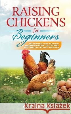 Raising Chickens for Beginners: The Complete Guide To Raising Backyard Chickens - Quality Eggs, Safe, Healthy and Smell-free Coop Paperback Otis Banks 9781777855604 Otis Banks