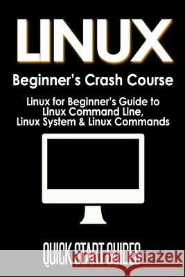 LINUX Beginner's Crash Course: Linux for Beginner's Guide to Linux Command Line, Linux System & Linux Commands Quick Star 9781777942816 ND Publishing