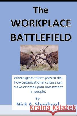 The Workplace Battlefield: Where talent goes to die Nick A Shepherd   9781778130977