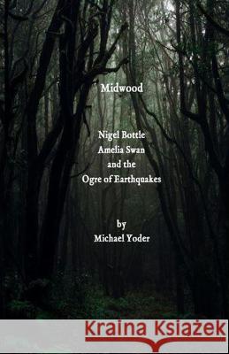 Midwood: Nigel Bottle, Amelia Swan and the Ogre of Earthquakes Michael Yoder 9781778139635