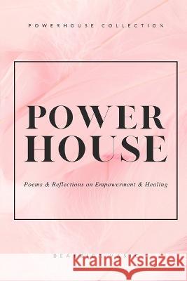 The Powerhouse Collection: A collection of poetry and reflections on empowerment and healing Beatrica Vasic   9781778237928