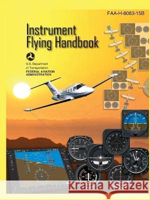 Instrument Flying Handbook FAA-H-8083-15B (Color Print): IFR Pilot Flight Training Study Guide U S Department of Transportation Federal Aviation Administration (FAA)  9781778268861 Stanfordpub.com