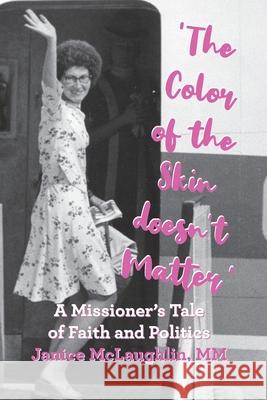 'The Color of the Skin doesn't Matter': A Missioner's Tale of Faith and Politics Janice McLaughlin 9781779224033