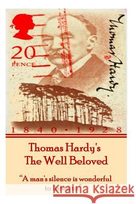 Thomas Hardy's the Well Beloved: A Man's Silence Is Wonderful to Listen To. Hardy, Thomas 9781780009827