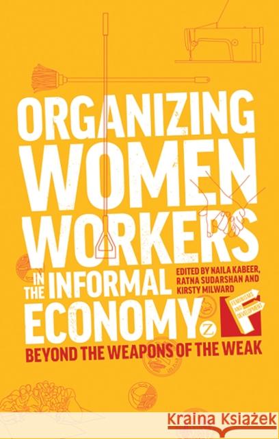 Organizing Women Workers in the Informal Economy: Beyond the Weapons of the Weak Naila Kabeer, Ratna Sudarshan, Kirsty Milward 9781780324517 Bloomsbury Publishing PLC