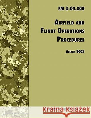 Airfield and Flight Operations Procedures: The Official U.S. Army Field Manual FM 3-04.300 (August 2008 Revision) U. S. Department of the Army 9781780391595 WWW.Militarybookshop.Co.UK
