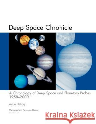 Deep Space Chronicle: A Chronology of Deep Space and Planetary Probes 1958-2000. Monograph in Aerospace History, No. 24, 2002 (NASA SP-2002- Siddiqi, Asif a. 9781780393247 WWW.Militarybookshop.Co.UK