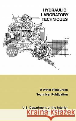 Hydraulic Laboratory Techniques: A Guide for Applying Engineering Knowledge to Hydraulic Studies Based on 50 Years of Research and Testing Experience (A Water Resources Technical Publication) Bureau of Reclamation, U.S. Department of the Interior 9781780393575