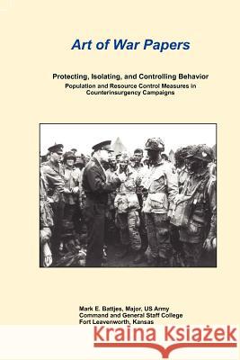 Art of War Papers: Protecting, Isolating, and Controlling Behavior: Population and Resource Control Measures in Counterinsurgency Campaig Battjes, Mark E. 9781780398037 Military Bookshop