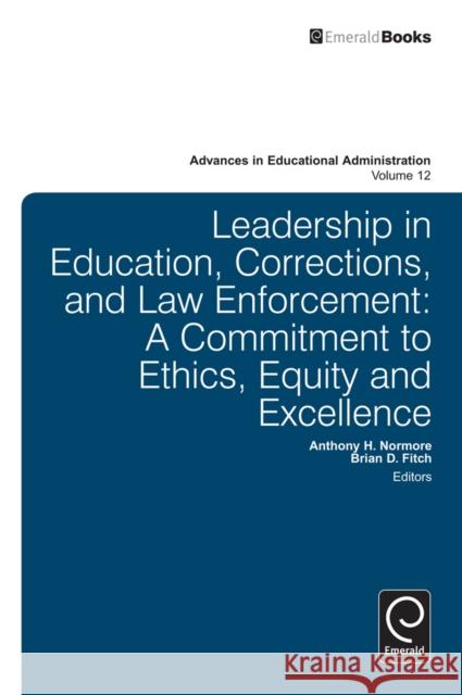 Leadership in Education, Corrections and Law Enforcement: A Commitment to Ethics, Equity and Excellence Anthony H. Normore, Brian D. Fitch, Anthony H. Normore 9781780521848 Emerald Publishing Limited