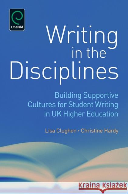 Writing in the Disciplines: Building Supportive Cultures for Student Writing in UK Higher Education Christine Hardy, Lisa Clughen 9781780525464 Emerald Publishing Limited