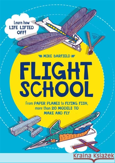 Flight School: From Paper Planes to Flying Fish, More Than 20 Models to Make and Fly Mike Barfield 9781780555850