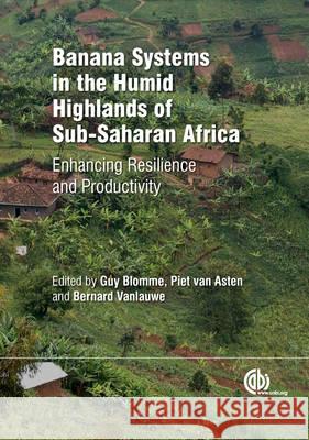 Banana Systems in the Humid Highlands of Sub-Saharan Africa: Enhancing Resilience and Productivity B. Vanlauwe G. Blomme Piet Va 9781780642314 CABI Publishing