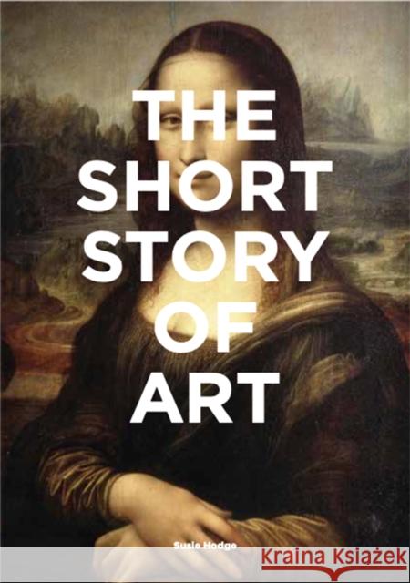 The Short Story of Art: A Pocket Guide to Key Movements, Works, Themes & Techniques Susie Hodge 9781780679686