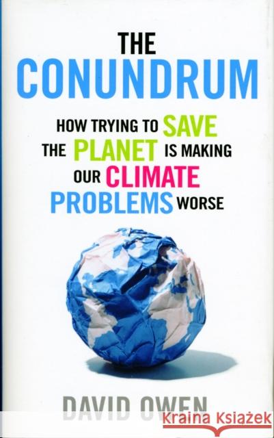 The Conundrum : How Trying to Save the Planet is Making Our Climate Problems Worse David Owen 9781780721057