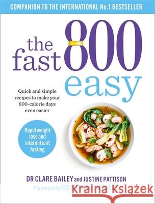 The Fast 800 Easy: Quick and simple recipes to make your 800-calorie days even easier Dr Claire Bailey Justine Pattison  9781780724508