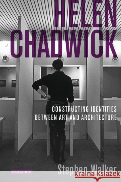 Helen Chadwick : Constructing Identities Between Art and Architecture Stephen Walker 9781780760070 I. B. Tauris & Company
