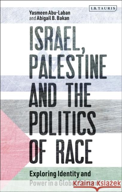 Israel, Palestine and the Politics of Race: Exploring Identity and Power in a Global Context Abu-Laban, Yasmeen 9781780765327