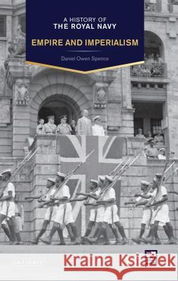 A History of the Royal Navy: Empire and Imperialism Daniel Owen Spence 9781780765433
