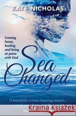 Sea Changed: Coming Home, Healing and Being at Peace with God Kate Nicholas 9781780781624