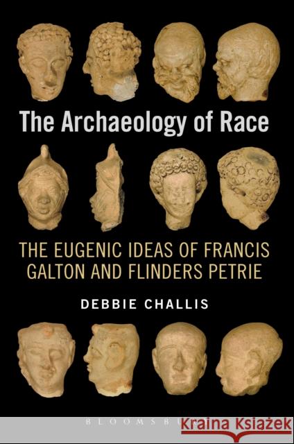 The Archaeology of Race: The Eugenic Ideas of Francis Galton and Flinders Petrie Challis, Debbie 9781780934204 0