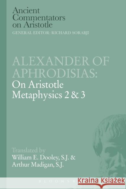 Alexander of Aphrodisias: On Aristotle Metaphysics 2&3 Arthur Madigan (S. J.) E. W. Dooley  9781780934440 Bloomsbury Academic