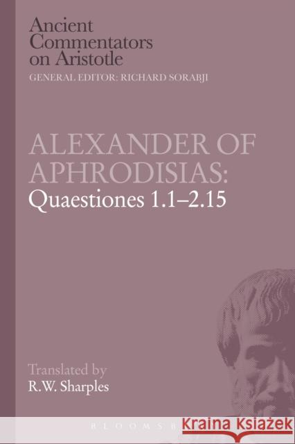 Alexander of Aphrodisias: Quaestiones 1.1-2.15 R. W. Sharples   9781780934563 Bloomsbury Academic