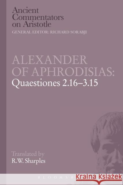 Alexander of Aphrodisias: Quaestiones 2.16-3.15 R. W. Sharples   9781780934594 Bloomsbury Academic