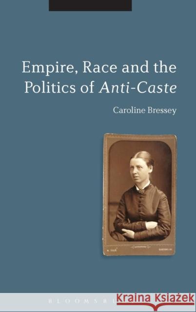 Empire, Race and the Politics of Anti-Caste Dr Caroline Bressey (University College London, UK) 9781780936635 Bloomsbury Publishing PLC