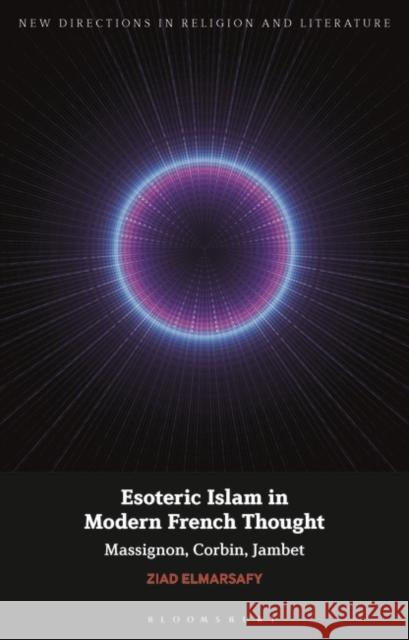 Esoteric Islam in Modern French Thought: Massignon, Corbin, Jambet Elmarsafy, Ziad 9781780938240 Bloomsbury Academic