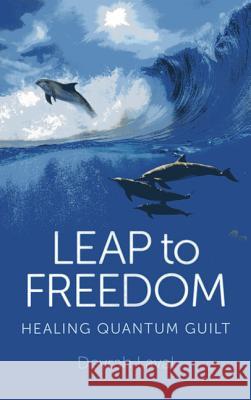 Leap to Freedom – Healing Quantum Guilt Devrah Laval 9781780995670