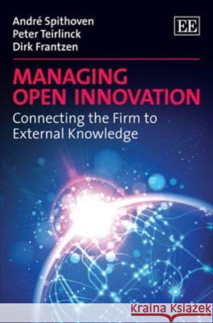 Managing Open Innovation: Connecting the Firm to External Knowledge Andre Spithoven Peter Teirlinck D. J Frantzen 9781781000205 Edward Elgar Publishing Ltd