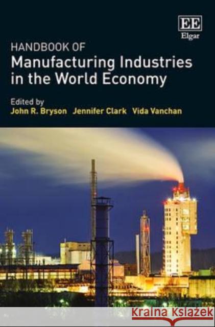 Handbook of Manufacturing Industries in the World Economy J. Bryson James Clark V. Vanchan 9781781003923 Edward Elgar Publishing Ltd