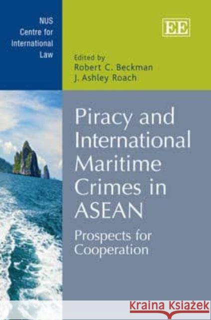 Piracy and International Maritime Crimes in ASEAN: Prospects for Cooperation Robert C. Beckman J.Ashley Roach  9781781006849