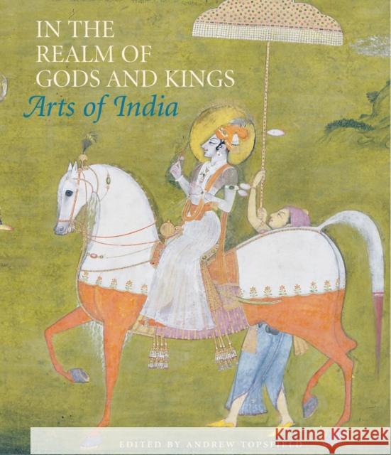 In the Realm of Gods and Kings: Arts of India Andrew Topsfield 9781781300145 Philip Wilson Publishers Ltd