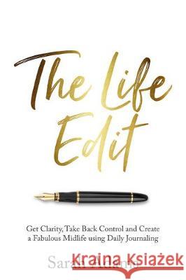 The Life Edit: Get clarity, take back control and create a fabulous midlife, using daily journalling Sarah Adams 9781781334195