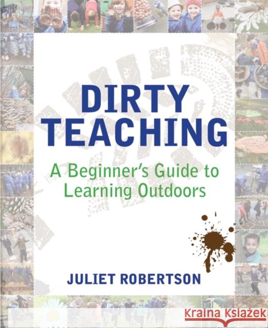 Dirty Teaching: A Beginner's Guide to Learning Outdoors Robertson, Juliet 9781781351079 Independent Thinking Press