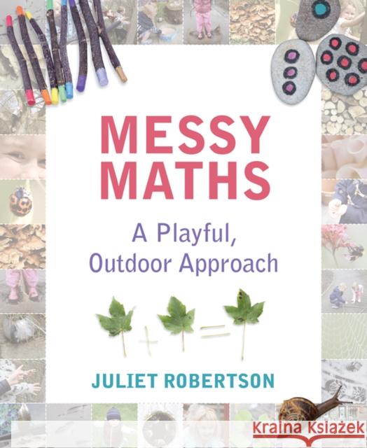 Messy Maths: A playful, outdoor approach for early years Juliet Robertson 9781781352663 Independent Thinking