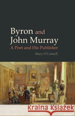 Byron and John Murray: A Poet and His Publisher Mary O'Connell 9781781381335