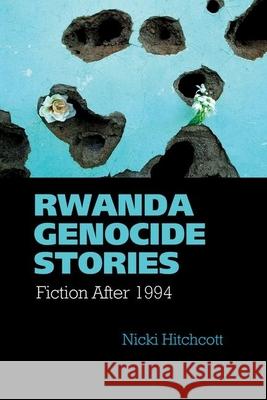 Rwanda Genocide Stories: Fiction After 1994 Hitchcott, Nicki 9781781381946
