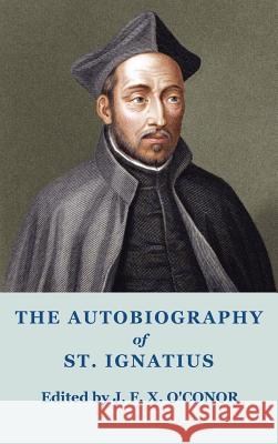 The Autobiography of St Ignatius Ignatius O J. F. X. O'Conor 9781781392980 Benediction Classics